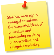 Sue has once again managed to achieve the successful blend of innovation and practicality resulting in an excellent and enjoyable workshop.