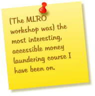 (The MLRO workshop was) the most interesting, accessible money laundering course I have been on.
