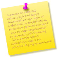 Susan has an adaptable training style and always demonstrates a high degree of professionalism coupled with an enthusiasm for the task in hand.  I have also been very impressed by the quality of her training courses and the support materials provided to our delegates.  Highly recommended!