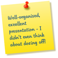 Well-organised, excellent presentation - I didn’t even think about dozing off!