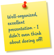 Well-organised, excellent presentation - I didnt even think about dozing off!